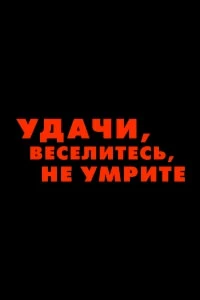 Удачи, веселитесь, не умрите